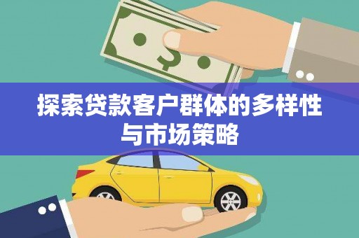 新晃探索贷款客户群体的多样性与市场策略
