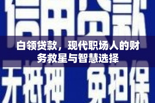岳塘白领贷款，现代职场人的财务救星与智慧选择