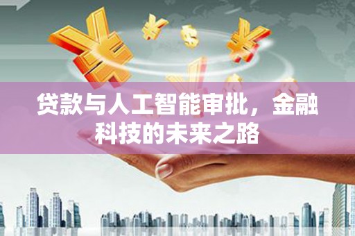 渭城贷款与人工智能审批，金融科技的未来之路