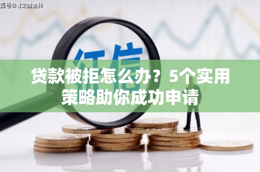 邗江贷款被拒怎么办？5个实用策略助你成功申请