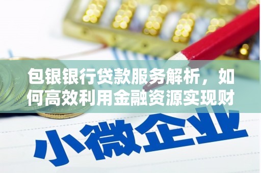 公馆包银银行贷款服务解析，如何高效利用金融资源实现财富增长