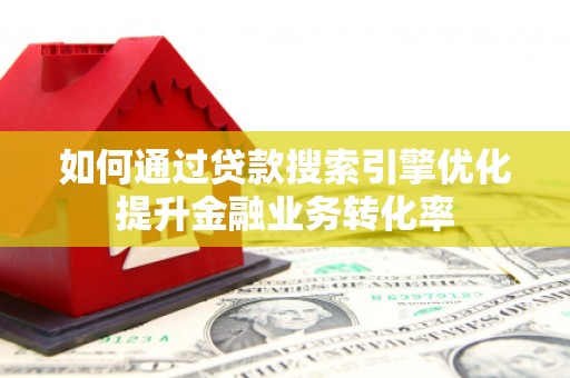 宁海如何通过贷款搜索引擎优化提升金融业务转化率