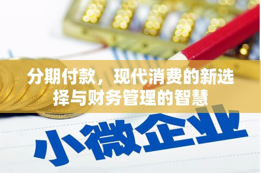 怀化分期付款，现代消费的新选择与财务管理的智慧