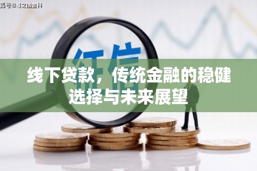 米东线下贷款，传统金融的稳健选择与未来展望