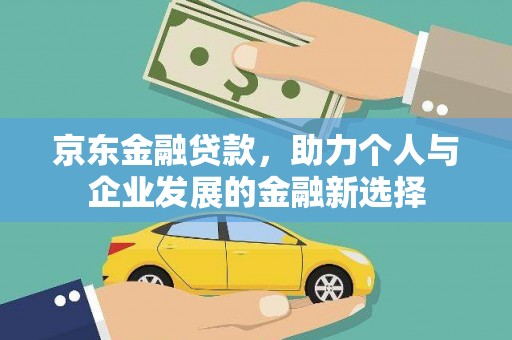 门源京东金融贷款，助力个人与企业发展的金融新选择