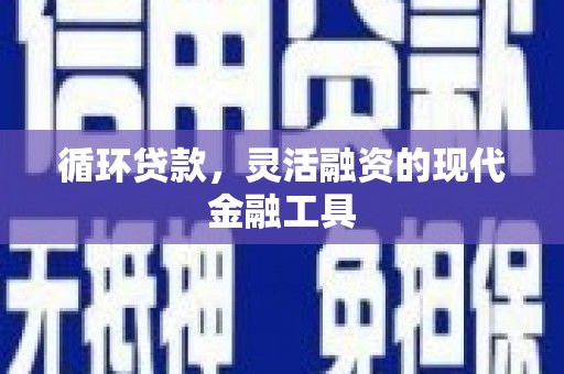 松桃循环贷款，灵活融资的现代金融工具