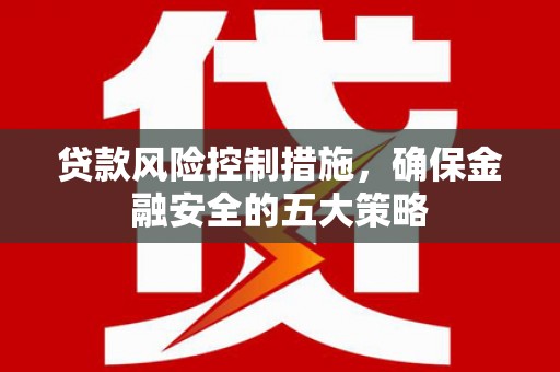 平顶山贷款风险控制措施，确保金融安全的五大策略