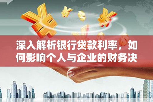 刚察深入解析银行贷款利率，如何影响个人与企业的财务决策