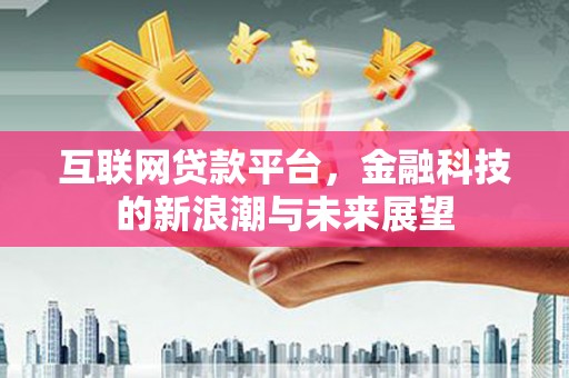 江干互联网贷款平台，金融科技的新浪潮与未来展望