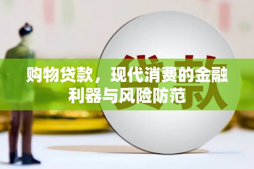 酒泉购物贷款，现代消费的金融利器与风险防范