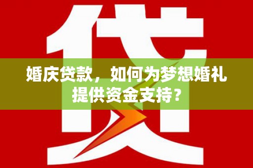 浦江婚庆贷款，如何为梦想婚礼提供资金支持？
