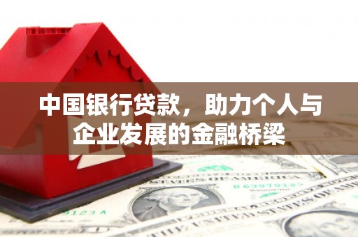 黔西中国银行贷款，助力个人与企业发展的金融桥梁