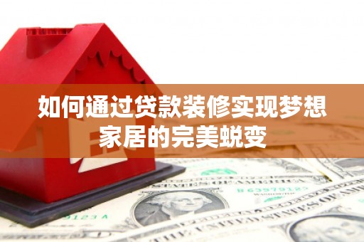 渝北如何通过贷款装修实现梦想家居的完美蜕变