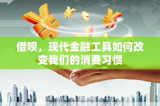 犍为借呗，现代金融工具如何改变我们的消费习惯