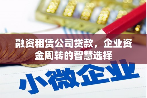 余杭融资租赁公司贷款，企业资金周转的智慧选择