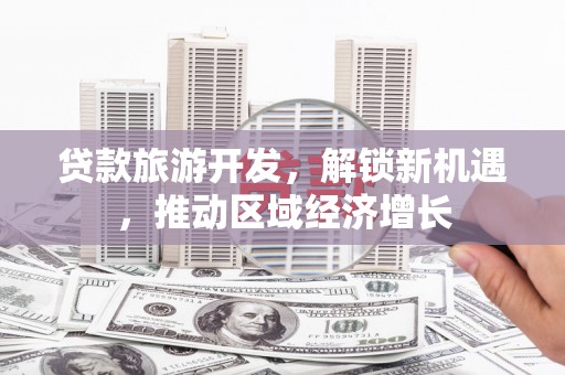 南宁贷款旅游开发，解锁新机遇，推动区域经济增长