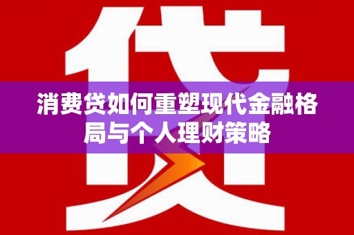 柯桥消费贷如何重塑现代金融格局与个人理财策略
