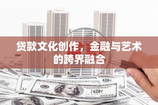 新北贷款文化创作，金融与艺术的跨界融合