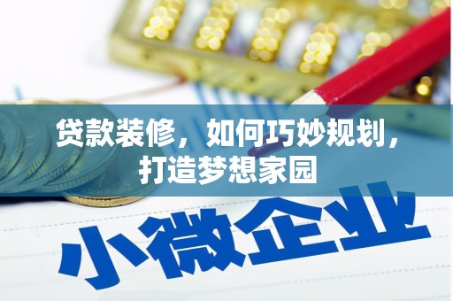 长岛贷款装修，如何巧妙规划，打造梦想家园