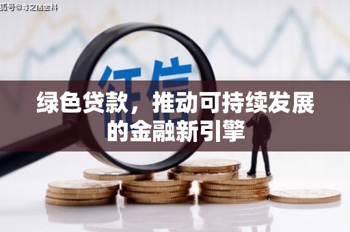 巧家绿色贷款，推动可持续发展的金融新引擎