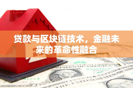 洛阳贷款与区块链技术，金融未来的革命性融合