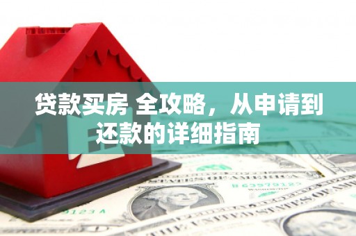 云林贷款买房 全攻略，从申请到还款的详细指南