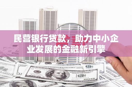 封丘民营银行贷款，助力中小企业发展的金融新引擎