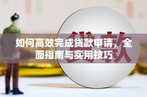 会宁如何高效完成贷款申请，全面指南与实用技巧
