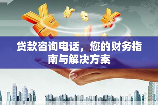 西和贷款咨询电话，您的财务指南与解决方案