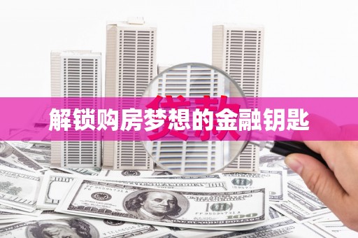浈江解锁购房梦想的金融钥匙