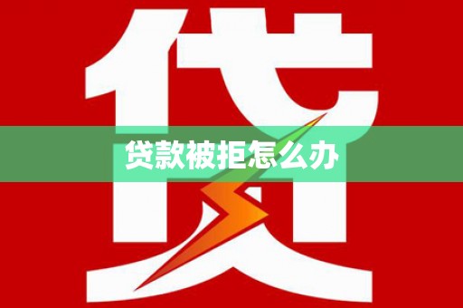 林芝贷款被拒怎么办