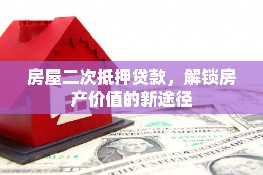 安乡房屋二次抵押贷款，解锁房产价值的新途径