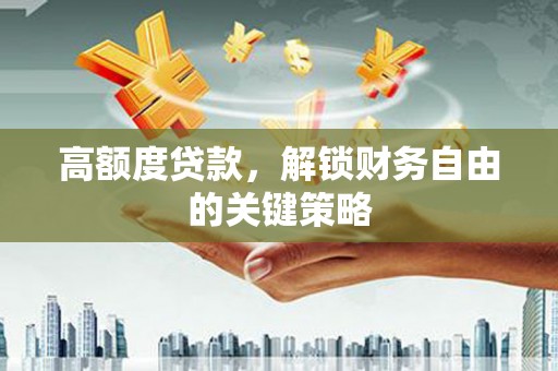 四湖高额度贷款，解锁财务自由的关键策略