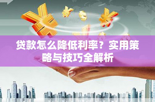 沙坪坝贷款怎么降低利率？实用策略与技巧全解析